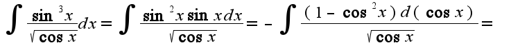 $\int\frac{\sin^3 x}{\sqrt{\cos x}}dx=\int\frac{\sin^2x\sin xdx}{\sqrt{\cos x}}=-\int\frac{(1-\cos^2x)d(\cos x)}{\sqrt{\cos x}}=$